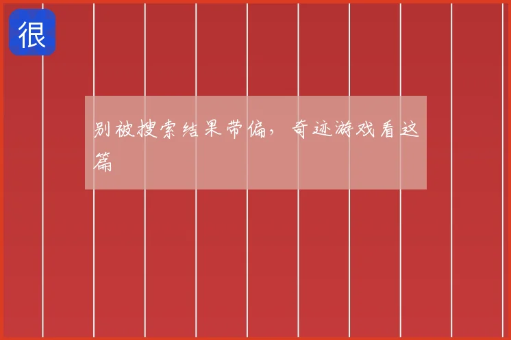 别被搜索结果带偏，奇迹游戏看这篇