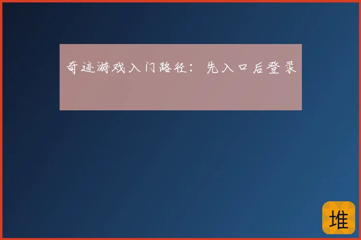 奇迹游戏入门路径：先入口后登录