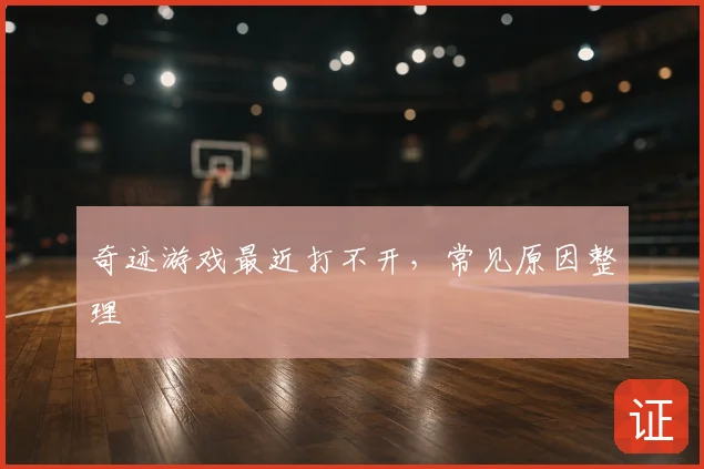 奇迹游戏最近打不开，常见原因整理