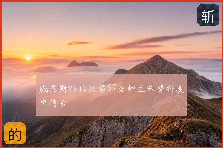 威尼斯vs门兴第57分钟主队替补凌空得分