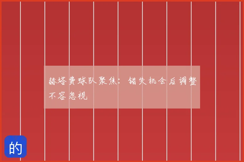 赫塔费球队聚焦：错失机会后调整不容忽视