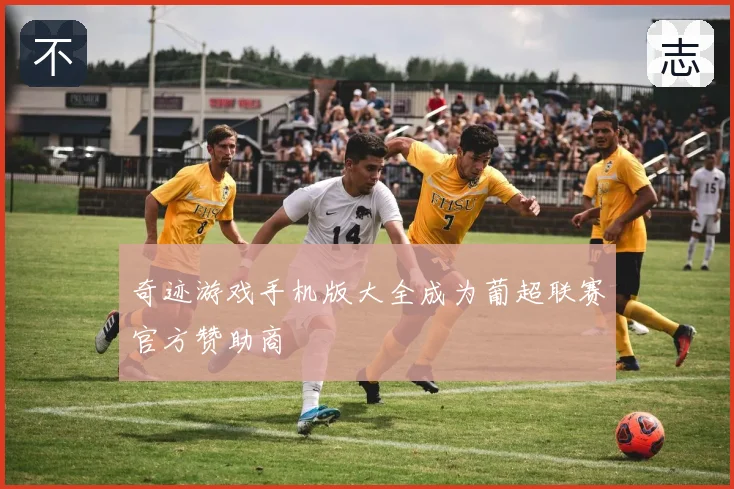 奇迹游戏手机版大全成为葡超联赛官方赞助商